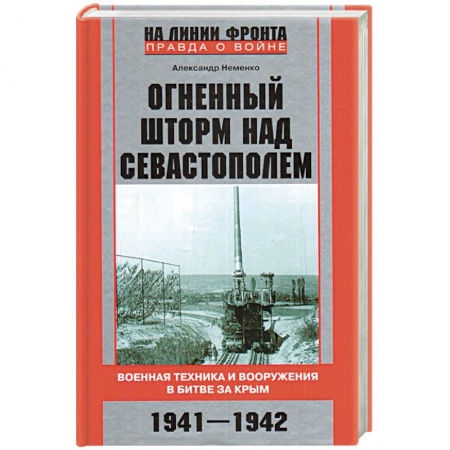 Военное дело. Оружие. Спецслужбы, книга Огненный шторм над Севастополем. Военная техника и вооружения в битве за Крым. 1941—1942 купить по низкой цене