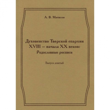Книги, книга Духовенство Тверской епархии XVIII - начала XX веков. Родословные росписи. Выпуск 9 купить по низкой цене