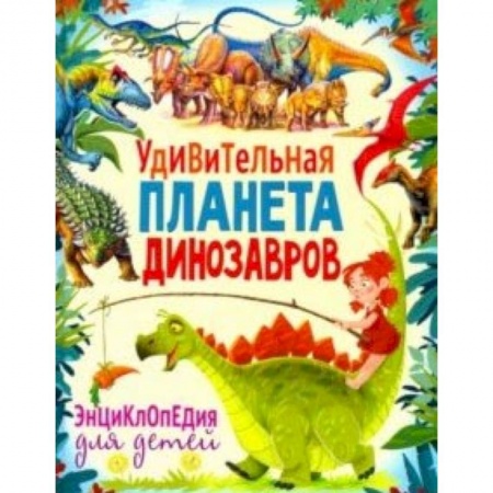 Животный и растительный мир, книга Удивительная планета динозавров. Энциклопедия купить по низкой цене