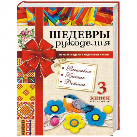 Вышивка, книга Шедевры рукоделия. Вышивка. Батик. Изделия из войлока. Лучшие модели и подробные схемы купить по низкой цене