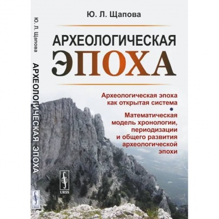 Археология, книга Археологическая эпоха: Археологическая эпоха как открытая система. Математическая модель хронологии, периодизации и общего развития археологической эп купить по низкой цене