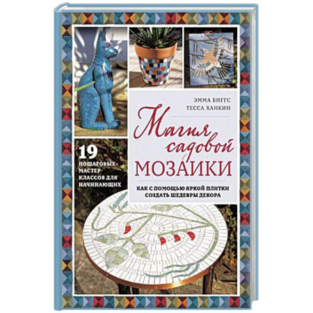 Сад, огород, цветы, дизайн участка, книга Магия садовой мозаики. Как с помощью яркой плитки создать шедевры декора купить по низкой цене