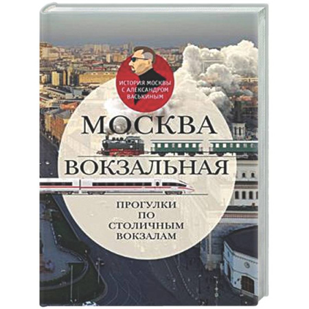 История городов, книга Москва вокзальная. Прогулки по столичным вокзалам купить по низкой цене