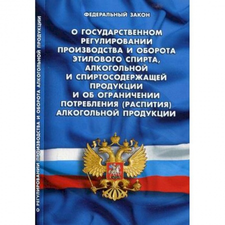 Нормативные правовые акты, книга Федеральный закон 'О государственном регулировании производства и оборота этилового спирта, алкогольной и спиртосодержащей продукции и об ограничении потребления (распития) алкогольной продукции' купить по низкой цене