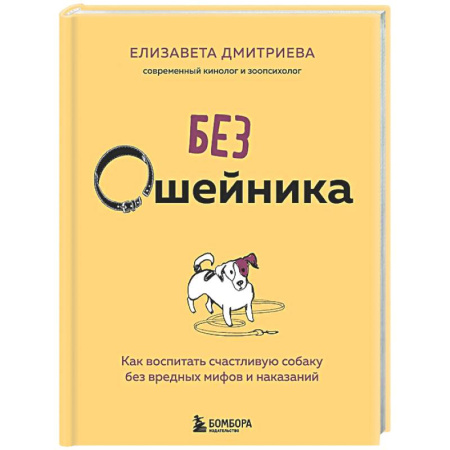 Дрессировка и воспитание, книга Без ошейника. Как воспитать счастливую собаку без вредных мифов и наказаний купить по низкой цене