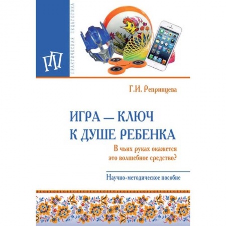 Общие работы по педагогике, книга Игра - ключ к душе ребенка. В чьих руках окажется это волшебное средство? Методическое пособие купить по низкой цене