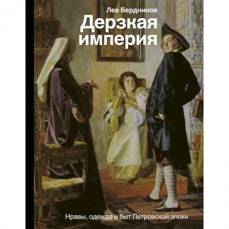 Россия в XVIII в., книга Дерзкая империя. Нравы, одежда и быт Петровской эпохи купить по низкой цене