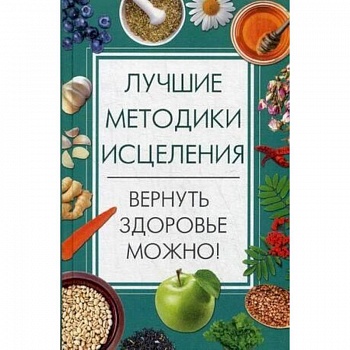 Лучшие методики исцеления. Вернуть здоровье можно! Лучшие методики исцеления. Вернуть здоровье можно!
