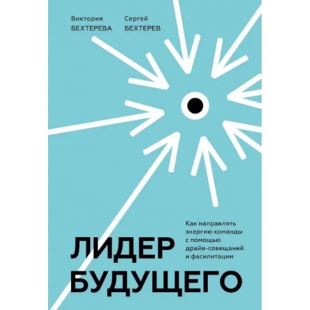 Управление персоналом, книга Лидер будущего. Как направлять энергию команды с помощью драйв-совещаний и фасилитации купить по низкой цене