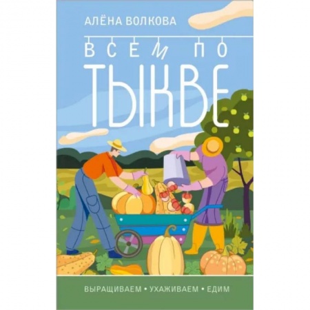 Сад, огород, цветы, дизайн участка, книга Всем по тыкве. Выращиваем, ухаживаем и едим купить по низкой цене