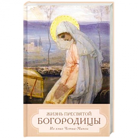 Жития русских святых, жизнеописания церковных деятелей, книга Жизнь пресвятой Богородицы. Из книг Четьи-Минеи купить по низкой цене