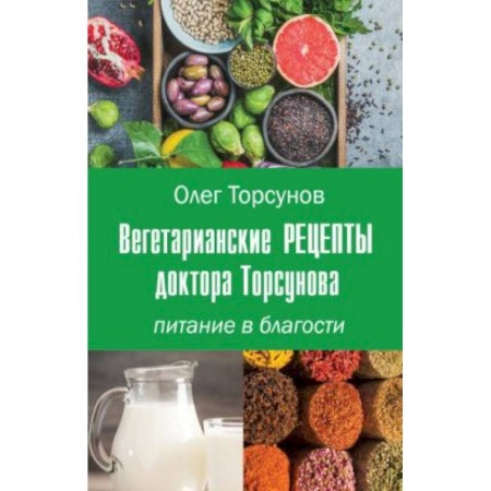Вегетарианская кухня, книга Вегетарианские рецепты доктора Торсунова. Питание в Благости купить по низкой цене