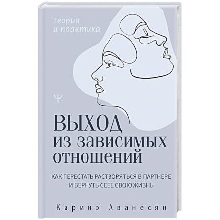 Психология отношений, книга Выход из зависимых отношений. Как перестать растворяться в партнере и вернуть себе свою жизнь. Теория и практика купить по низкой цене