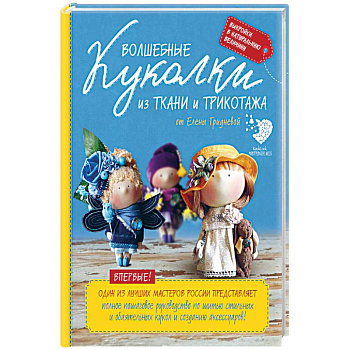 Волшебные куколки из ткани и трикотажа от Елены Гридневой. Полное пошаговое руководство по шитью кукол и созданию аксессуаров