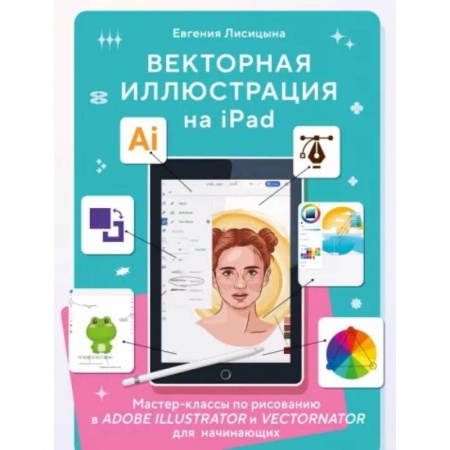 Изобразительное искусство, книга Векторная иллюстрация на iPad. Мастер-классы по рисованию в Adobe Illustrator и Vectornator для начинающих купить по низкой цене