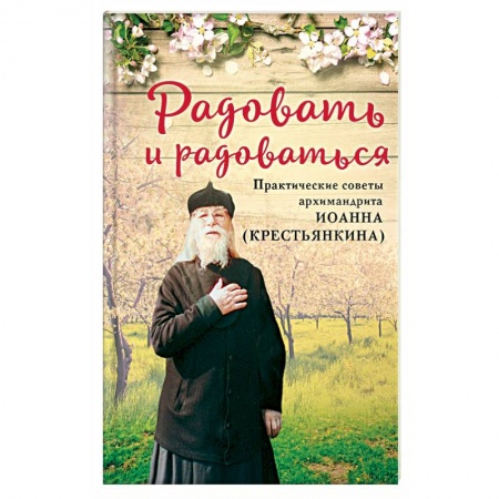 Православие и общество, книга Радовать и радоваться. Практические советы архимандрита Иоанна (Крестьянкина) купить по низкой цене
