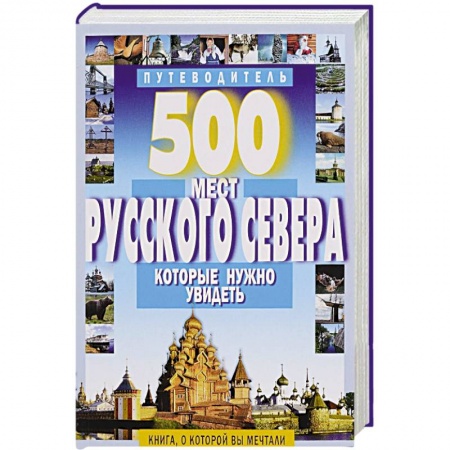 Книги, книга 500 мест Русского Севера, которые нужно увидеть купить по низкой цене