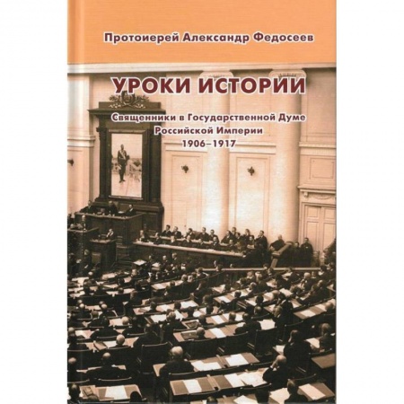 Православие в целом, книга Уроки истории. Священники в Государственной Думе Российской Империи, 1906-1917 купить по низкой цене