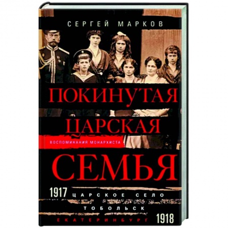 Императорский Дом Романовых, книга Покинутая царская семья. Царское Село — Тобольск — Екатеринбург. 1917—1918 купить по низкой цене