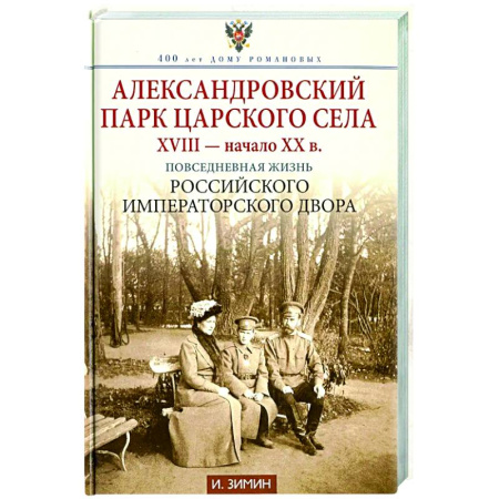 Императорский Дом Романовых, книга Александровский парк Царского Села. XVIII - начало XX в. Повседневная жизнь Российского императорского двора купить по низкой цене