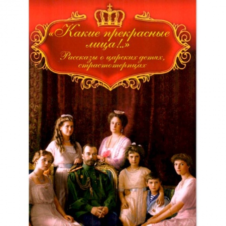 Мемуары, биографии исторических личностей, книга Какие прекрасные лица!.. Рассказы о царских детях купить по низкой цене