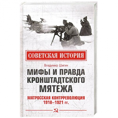 История нового времени (XVI - 1918 г.), книга Мифы и правда Кронштадтского мятежа. Матросская контрреволюция 1918-1921 гг купить по низкой цене