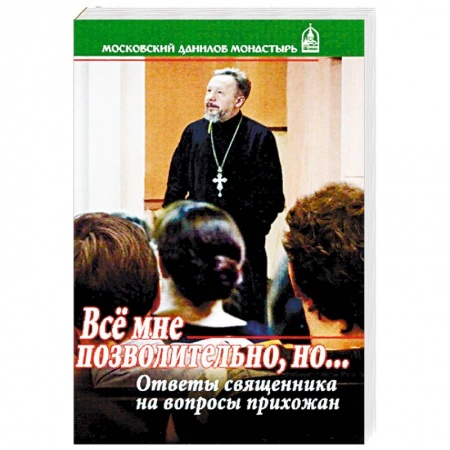 Православие в целом, книга Все мне позволительно, но... Ответы священника на вопросы прихожан купить по низкой цене