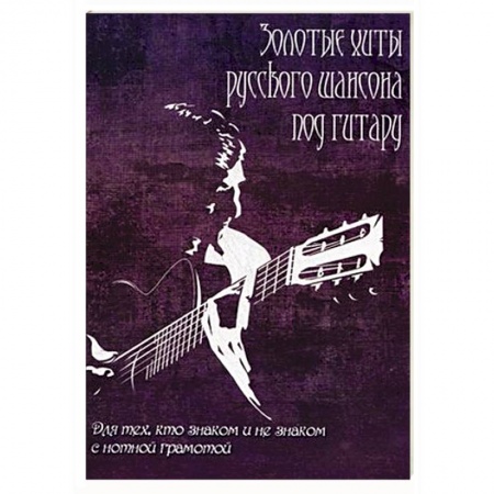 Книги, книга Золотые хиты русского шансона под гитару: для тех, кто не знаком с нотной грамотой. Учебно-методическое пособие купить по низкой цене