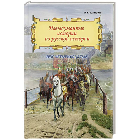 История Древней Руси. Средневековье, книга Невыдуманные истории из русской истории: Век четырнадцатый купить по низкой цене
