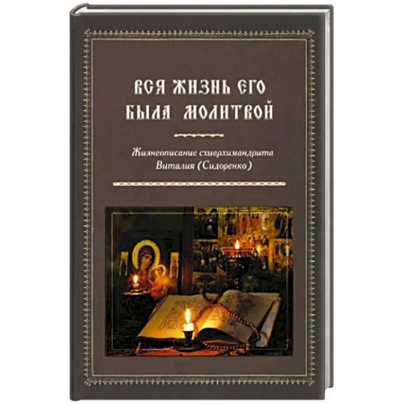Жития святых, жизнеописания церковных деятелей, книга Вся жизнь его была молитвой Жизнеописание схиархимандрита Виталия купить по низкой цене