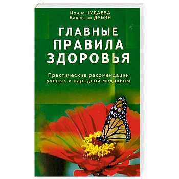 Главные правила здоровья. Практические рекомендации ученых и народной медицины