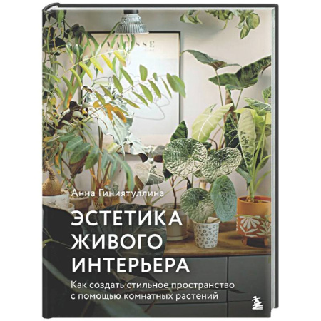 Общие работы о комнатных растениях, книга Эстетика живого интерьера. Как создать стильное пространство с помощью комнатных растений купить по низкой цене