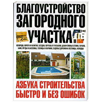 Благоустройство загородного участка. Азбука строительства быстро и без ошибок
