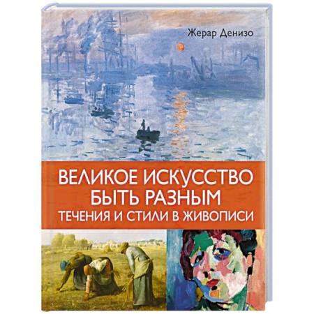 Живопись, книга Великое искусство быть разным.Течения и стили в живописи купить по низкой цене