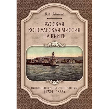 Россия в XVII - начале XVIII вв., книга Русская консульская миссия на Крите: основные этапы становления (1784-1866): монография купить по низкой цене