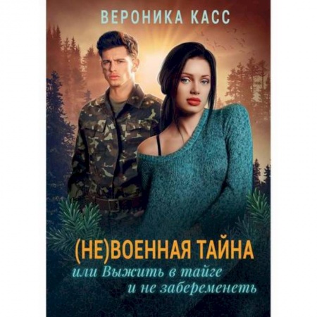 Русская современная проза, книга (Не) военная тайна, или Выжить в тайге и не забеременеть купить по низкой цене