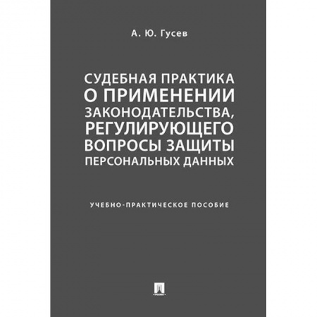 Особые виды права, книга Судебная практика о применении законодательства, регулирующего вопросы защиты персональных данных. Учебно-практическое пособие купить по низкой цене