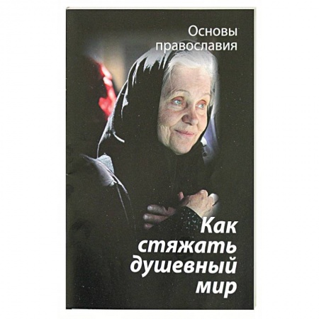 Православие в целом, книга Как стяжать душевный мир. О седьмой заповеди блаженства купить по низкой цене