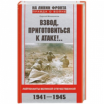 Взвод, приготовиться к атаке!...Лейтенанты Великой Отечественной. 1941-1945