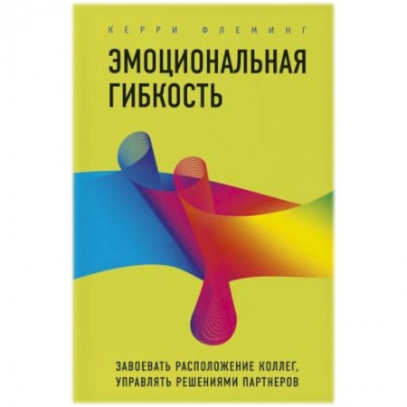 Психология отношений, книга Эмоциональная гибкость. Завоевать расположение коллег, управлять решениями партнеров купить по низкой цене