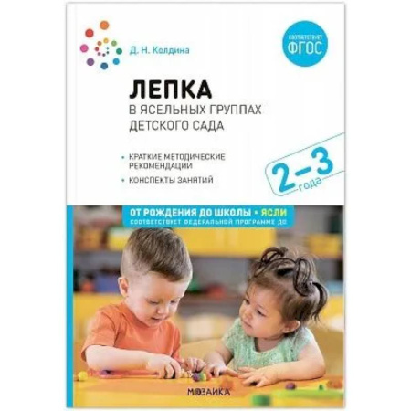 Методика обучения. Методические пособия для учителей, книга Лепка в ясельных группах детского сада. Конспекты занятий с детьми 2-3 лет купить по низкой цене