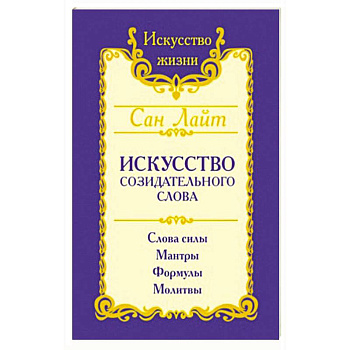 Искусство созидательного слова. Слова силы, мантры, формулы, молитвы