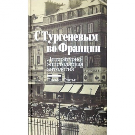 Филологические науки в целом. Частные филологии, книга С Тургеневым во Францию. Литературно-эпистолярная антология. Письма. Статьи купить по низкой цене