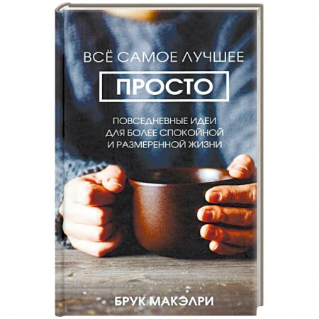 Практическая психология, книга Всё самое лучшее просто: повседневные идеи для более спокойной и размеренной жизни купить по низкой цене