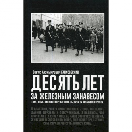 Дневники. Письма. Записки, книга Десять лет за железным занавесом: 1945-1955. Записки жертвы Ялты. Выдача XV казачьего корпуса купить по низкой цене