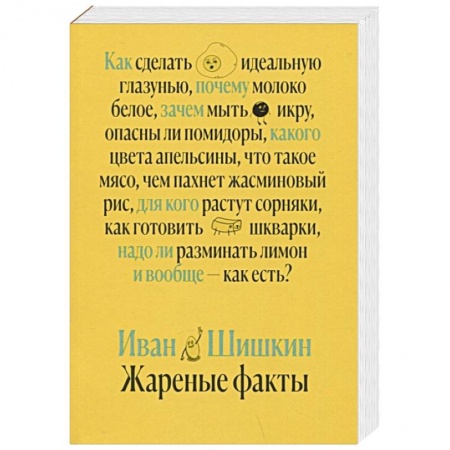 Блюда на каждый день, книга Жареные факты. Как сделать идеальную глазунью, почему молоко белое, зачем мыть икру, опасны ли помидоры купить по низкой цене