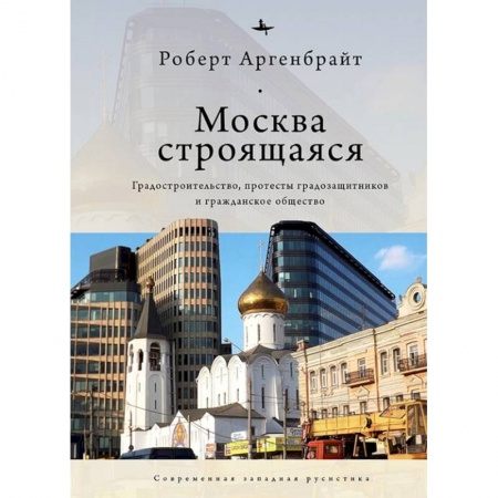 Обществознание, книга Москва строящаяся.Градостроительство,протесты градозащитников и гражданское общество купить по низкой цене