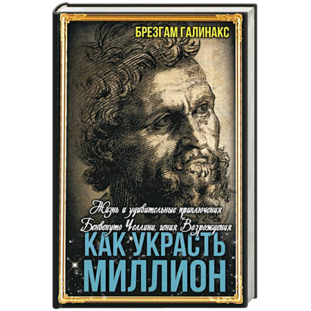 Исторический роман, книга Как украсть миллион. Жизнь и удивительные приключения Бенвенуто Челлини купить по низкой цене