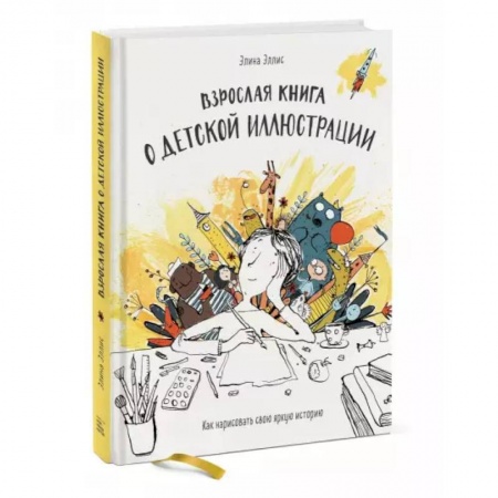 Живопись, книга Взрослая книга о детской иллюстрации. Как нарисовать свою яркую историю купить по низкой цене