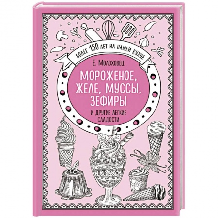 Выпечка, десерты, книга Мороженое, желе, муссы, зефиры и другие легкие сладости купить по низкой цене